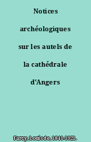 Notices archéologiques sur les autels de la cathédrale d'Angers