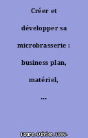 Créer et développer sa microbrasserie : business plan, matériel, marketing, législation