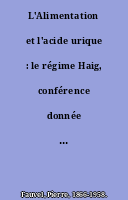 L'Alimentation et l'acide urique : le régime Haig, conférence donnée à Paris, le 16 janvier 1909, à la Société végétarienne de France