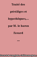 Traité des privilèges et hypothèques,... par M. le baron Favard de Langlade...