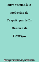 Introduction à la médecine de l'esprit, par le Dr Maurice de Fleury,...