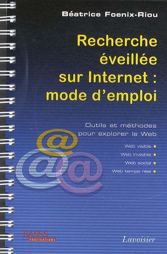 Recherche éveillée sur Internet : mode d'emploi : outils et méthodes pour explorer le Web : Web visible, Web invisible, Web social, Web temps réel