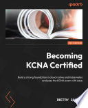 Becoming KCNA Certified : Build a strong foundation in cloud native and Kubernetes and pass the KCNA exam with ease