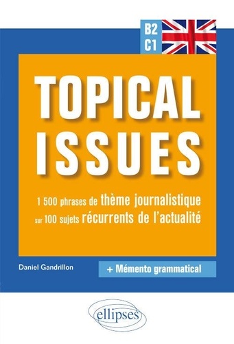 Topical issues : 1500 phrases de thème journalistique sur 100 sujets récurrents de l'actualité : anglais B2-C1 : + mémento grammatical
