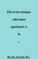 Électrotechnique : physique appliquée à la conversion et à la distribution de l'énergie électrique