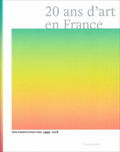 20 ans d'art en France : une histoire sinon rien, 1999-2018