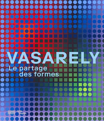 Vasarely : le partage des formes : [exposition, Paris, Centre Pompidou, Galerie 2, 6 février - 6mai 2019]