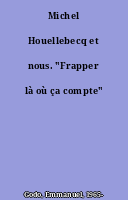 Michel Houellebecq et nous. "Frapper là où ça compte"