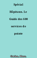 Spécial Hôpitaux. Le Guide des 600 services de pointe