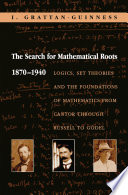 ˜The œSearch for Mathematical Roots, 1870-1940 : Logics, Set Theories, and the Foundations of Mathematics from Cantor Through Russell to Godel