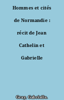 Hommes et cités de Normandie : récit de Jean Cathelin et Gabrielle Gray...