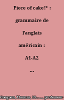 Piece of cake!* : grammaire de l'anglais américain : A1-A2 = = *C'est du gâteau !