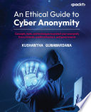 An Ethical Guide to Cyber Anonymity : Conceptscoco2 toolscoco2 and techniques to protect your anonymity from criminalscoco2 unethical hackerscoco2 and governments