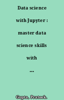 Data science with Jupyter : master data science skills with easy-to-follow Python examples