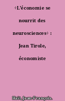 ÷L'économie se nourrit des neurosciences÷ : Jean Tirole, économiste