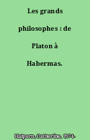 Les grands philosophes : de Platon à Habermas.