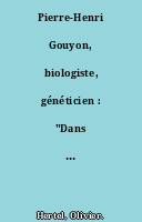 Pierre-Henri Gouyon, biologiste, généticien : "Dans les labos de biologie, on ne pense plus"