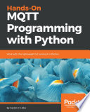 Hands-on MQTT programming with Python : work with the lightweight IoT protocol in Python