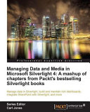Managing data and media in Silverlight 4 : a mashup of chapters from Packt's bestselling Silverlight books : manage data in Silverlight, build and maintain rich dashboards, integrate SharePoint with Silverlight, and more