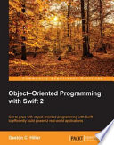 Object-oriented programming with Swift 2 : get to grips with object-oriented programming with Swift to efficiently build powerful real-world applications