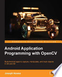 Android application programming with OpenCV : build Android apps to capture, manipulate, and track objects in 2D and 3D