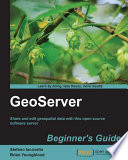 GeoServer beginner's guide : share and edit geospatial data with this open source software server