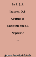 Le P. J. A. Jaussen, O.P. Coutumes palestiniennes. I. Naplouse et son district. Avec 9 planches.