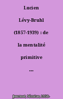 Lucien Lévy-Bruhl (1857-1939) : de la mentalité primitive à la pensée sauvage