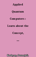 Applied Quantum Computers : Learn about the Concept, Architecture, Tools, and Adoption Strategies for Quantum Computing and Artificial Intelligence
