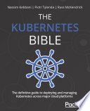 ˜The œKubernetes Bible : The definitive guide to deploying and managing Kubernetes across major cloud platforms