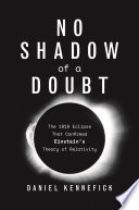 No Shadow of a Doubt : The 1919 Eclipse That Confirmed Einstein's Theory of Relativity