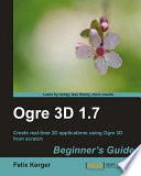 Ogre 3D 1.7 beginner's guide : create real-time 3D applications using Ogre 3D from scratch