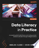 Data Literacy in Practice : A complete guide to data literacy and making smarter decisions with data through intelligent actions