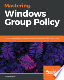 Mastering Windows Group Policy : control and secure your Active Directory environment with Group Policy