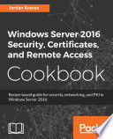 Windows Server 2016 security, certificates, and remote access cookbook : recipe-based guide for security, networking and PKI in Windows Server 2016