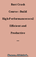 Rust Crash Course : Build High-Performancecoco2 Efficient and Productive Software with the Power of Next-Generation Programming Skills