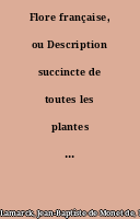 Flore française, ou Description succincte de toutes les plantes qui croissent naturellement en France, disposée suivant une nouvelle méthode d'analyse...