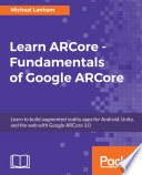 Learn ARCore - fundamentals of Google ARCore : learn to build augmented reality apps for Android, Unity, and the web with Google ARCore 1.0