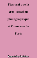 Plus vrai que la vrai : stratégie photographique et Commune de Paris