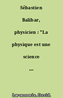 Sébastien Balibar, physicien : "La physique est une science bien vivante"