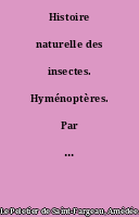 Histoire naturelle des insectes. Hyménoptères. Par M. le Cte Amédée Lepeletier de Saint-Fargeau,...