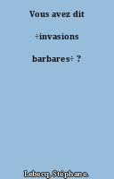 Vous avez dit ÷invasions barbares÷ ?