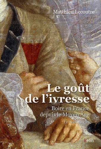 Le goût de l'ivresse : boire en France depuis le Moyen Âge, Ve-XXIe-siècle