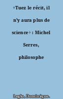 ÷Tuez le récit, il n'y aura plus de science÷ : Michel Serres, philosophe