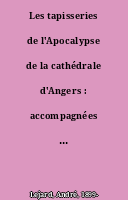 Les tapisseries de l'Apocalypse de la cathédrale d'Angers : accompagnées du texte de L'Apocalypse de Saint Jean dans la traduction de Le Maistre de Sacy