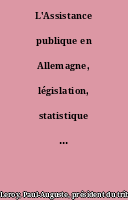 L'Assistance publique en Allemagne, législation, statistique de 1885, par P.-A. Le Roy...