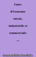 Cours d'économie rurale, industrielle et commerciale par É. Levasseur,... ouvrage rédigé conformément aux programmes officiels... pour l'enseignement secondaire spécial...
