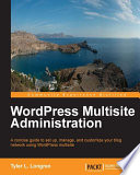 WordPress multisite administration : a concise guide to set up, manage, and customize your blog network using WordPress multisite
