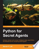 Python for secret agents : analyze, encrypt, and uncover intelligence data using Python, the essential tool for all aspiring secret agents