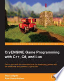 CryENGINE game programming with C++, C#, and Lua : get to grips with the essential tools for developing games with the awesome and powerful CryENGINE